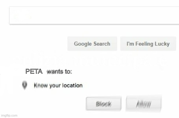 would like to know your location | PETA | image tagged in would like to know your location | made w/ Imgflip meme maker