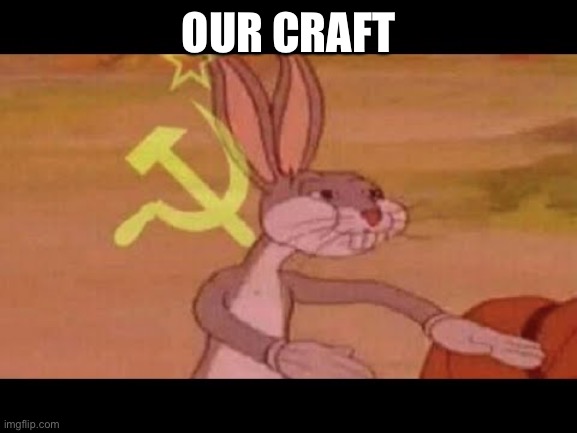 Communist Bugs Bunny | OUR CRAFT | image tagged in communist bugs bunny | made w/ Imgflip meme maker
