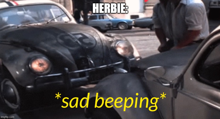 sad beeping | HERBIE: | image tagged in sad beeping | made w/ Imgflip meme maker
