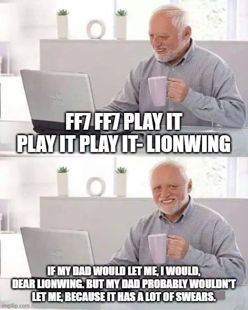 Hide the Pain Harold Meme | FF7 FF7 PLAY IT PLAY IT PLAY IT- LIONWING; IF MY DAD WOULD LET ME, I WOULD, DEAR LIONWING. BUT MY DAD PROBABLY WOULDN'T LET ME, BECAUSE IT HAS A LOT OF SWEARS. | image tagged in memes,hide the pain harold | made w/ Imgflip meme maker