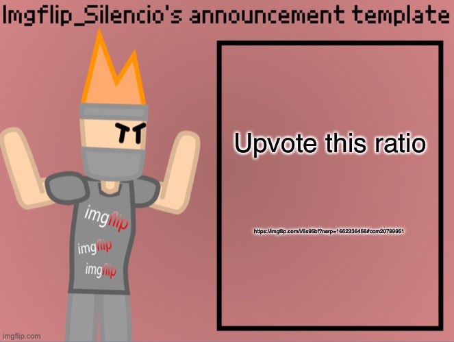 https://imgflip.com/i/6s95bf?nerp=1662336456#com20789951 | Upvote this ratio; https://imgflip.com/i/6s95bf?nerp=1662336456#com20789951 | image tagged in imgflip_silencio s announcement template | made w/ Imgflip meme maker