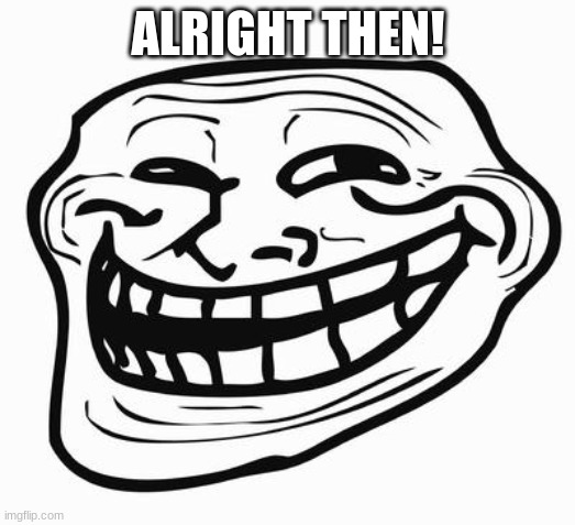 Trollface | ALRIGHT THEN! | image tagged in trollface | made w/ Imgflip meme maker