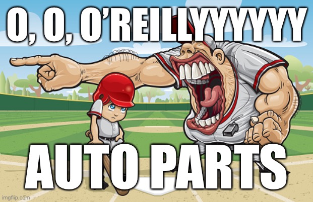 Kid getting yelled at an angry baseball coach no watermarks | O, O, O’REILLYYYYYY; AUTO PARTS | image tagged in kid getting yelled at an angry baseball coach no watermarks | made w/ Imgflip meme maker