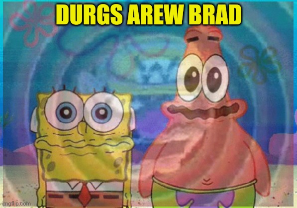 No. This is not ok. | DURGS AREW BRAD | image tagged in drugs are bad,patrick star,on the weed | made w/ Imgflip meme maker