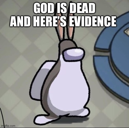 I hate my self for looking at this | GOD IS DEAD AND HERE’S EVIDENCE | image tagged in amchung us | made w/ Imgflip meme maker