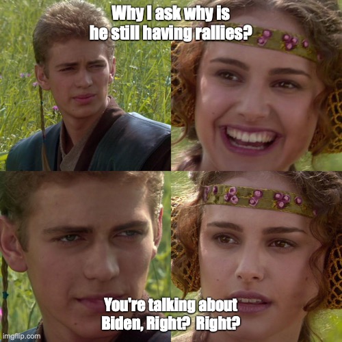 You're Talking about Biden, Right? | Why I ask why is he still having rallies? You're talking about Biden, Right?  Right? | image tagged in joe biden,donald trump,star wars | made w/ Imgflip meme maker