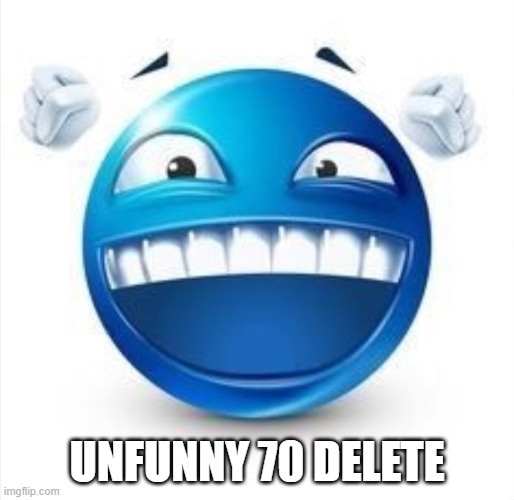Laughing Blue Guy | UNFUNNY 70 DELETE | image tagged in laughing blue guy | made w/ Imgflip meme maker