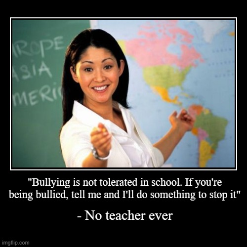 Teachers don't care about bullying | image tagged in funny,demotivationals,unhelpful high school teacher,teacher,bullying | made w/ Imgflip demotivational maker
