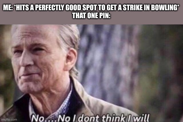 *extreme zad title goes here* | ME: *HITS A PERFECTLY GOOD SPOT TO GET A STRIKE IN BOWLING*
THAT ONE PIN: | image tagged in no i don't think i will,memes,funny,so true memes,pain,why must you hurt me in this way | made w/ Imgflip meme maker