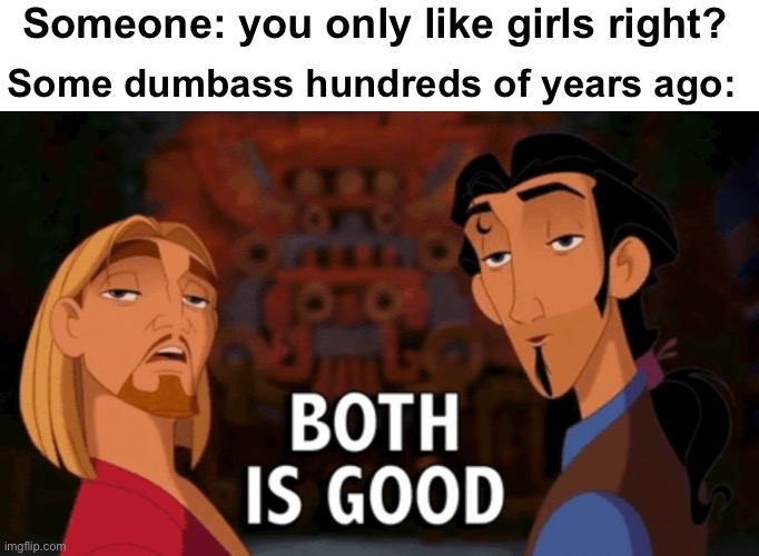 You can only like one gender not two Change my Mind | Someone: you only like girls right? Some dumbass hundreds of years ago: | image tagged in both is good | made w/ Imgflip meme maker