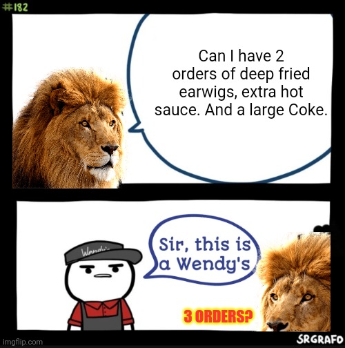 Fast food. | Can I have 2 orders of deep fried earwigs, extra hot sauce. And a large Coke. 3 ORDERS? | image tagged in sir this is a wendys,captain,scar,loves,earwigs | made w/ Imgflip meme maker