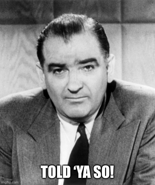 Joe McCarthy | TOLD ‘YA SO! | image tagged in joe mccarthy | made w/ Imgflip meme maker