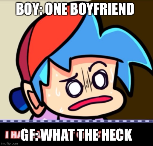 What the heck | BOY: ONE BOYFRIEND; GF: WHAT THE HECK | image tagged in boyfriend i have lots of questions | made w/ Imgflip meme maker