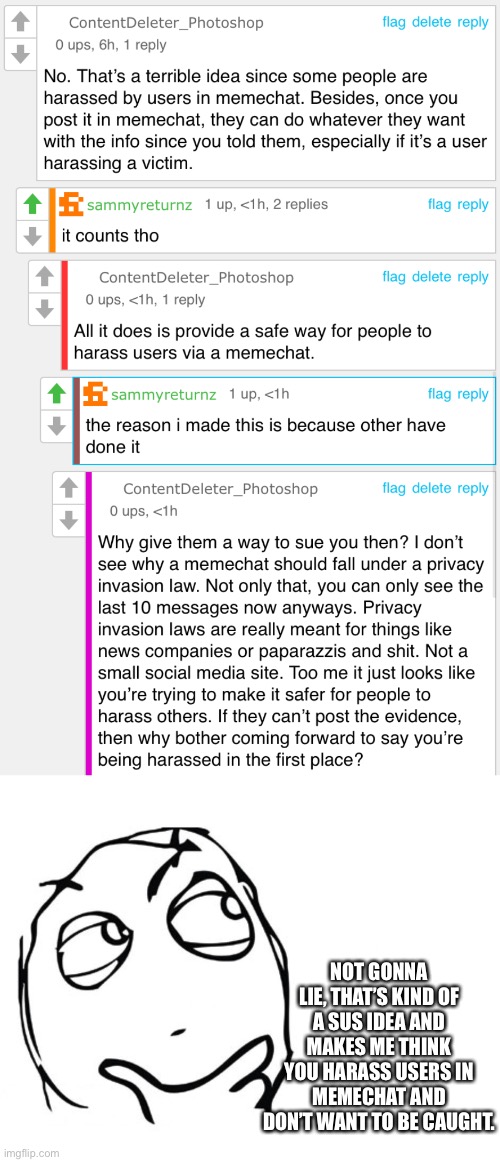 Honestly that’s really smart.. if you’re trying to harass people without getting caught | NOT GONNA LIE, THAT’S KIND OF A SUS IDEA AND MAKES ME THINK YOU HARASS USERS IN MEMECHAT AND DON’T WANT TO BE CAUGHT. | image tagged in hmmm | made w/ Imgflip meme maker