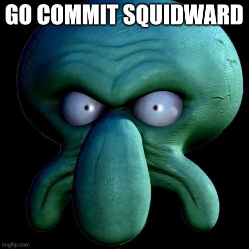 Skodwarde | GO COMMIT SQUIDWARD | image tagged in skodwarde | made w/ Imgflip meme maker