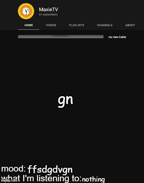 NEW MAXIETV TEMP | gn; ffsdgdvgn; nothing | image tagged in new maxietv temp | made w/ Imgflip meme maker