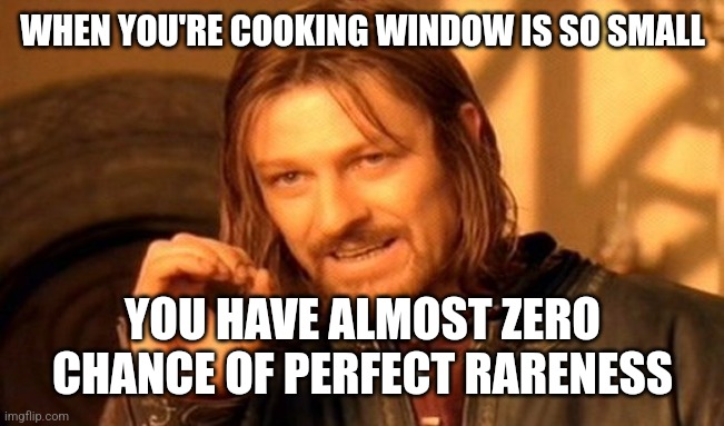 One Does Not Simply Meme | WHEN YOU'RE COOKING WINDOW IS SO SMALL; YOU HAVE ALMOST ZERO CHANCE OF PERFECT RARENESS | image tagged in memes,one does not simply | made w/ Imgflip meme maker