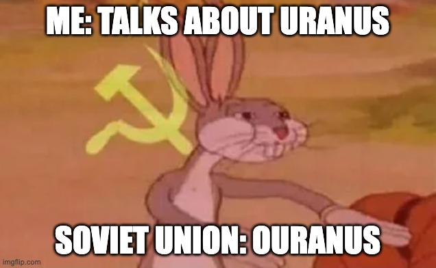 e | ME: TALKS ABOUT URANUS; SOVIET UNION: OURANUS | image tagged in bugs bunny communist | made w/ Imgflip meme maker