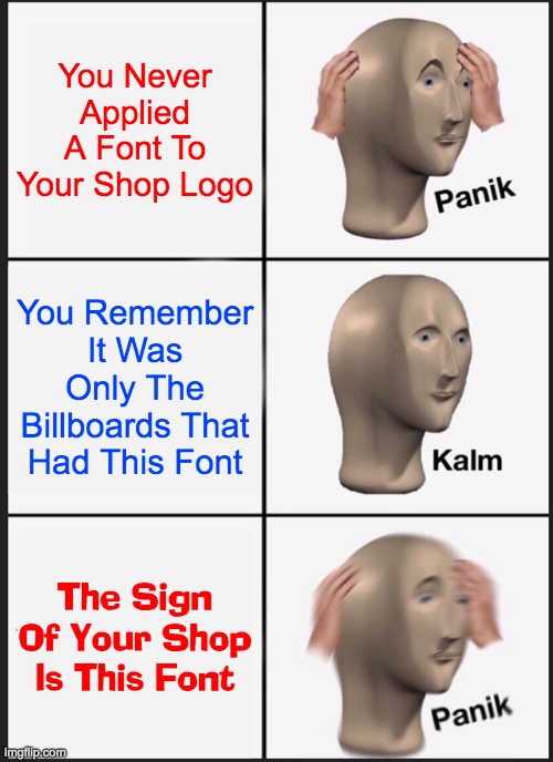 Logo Panik | You Never Applied A Font To Your Shop Logo; You Remember It Was Only The Billboards That Had This Font; The Sign Of Your Shop Is This Font | image tagged in memes,panik kalm panik | made w/ Imgflip meme maker