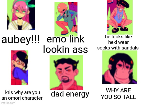 i showed my friend the hooligans before he reached them, here's their reaction | emo link lookin ass; he looks like he'd wear socks with sandals; aubey!!! dad energy; WHY ARE YOU SO TALL; kris why are you an omori character | image tagged in blank white template,omori | made w/ Imgflip meme maker