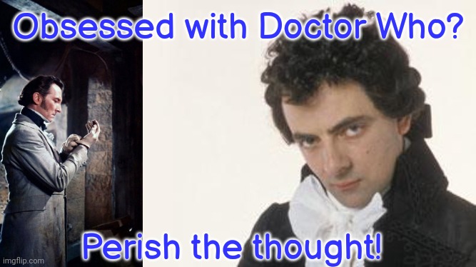 Blackadder III | Obsessed with Doctor Who? Perish the thought! | image tagged in blackadder iii | made w/ Imgflip meme maker