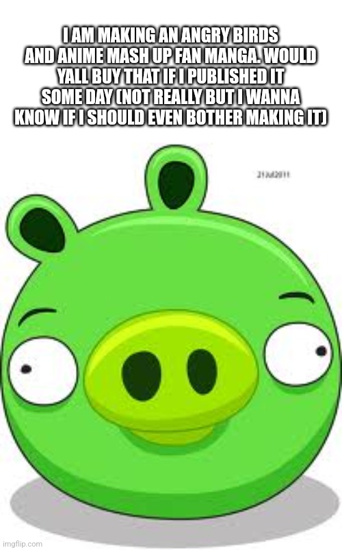 Angry Birds Pig | I AM MAKING AN ANGRY BIRDS AND ANIME MASH UP FAN MANGA. WOULD YALL BUY THAT IF I PUBLISHED IT SOME DAY (NOT REALLY BUT I WANNA KNOW IF I SHOULD EVEN BOTHER MAKING IT) | image tagged in memes,anime,angry birds pig | made w/ Imgflip meme maker