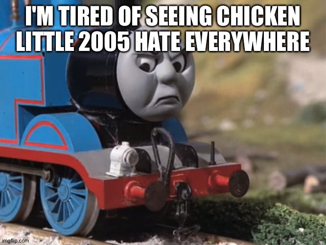 Thomas Had Never Seen Such Bullshit Before (clean version) | I'M TIRED OF SEEING CHICKEN LITTLE 2005 HATE EVERYWHERE | image tagged in thomas had never seen such bullshit before clean version | made w/ Imgflip meme maker