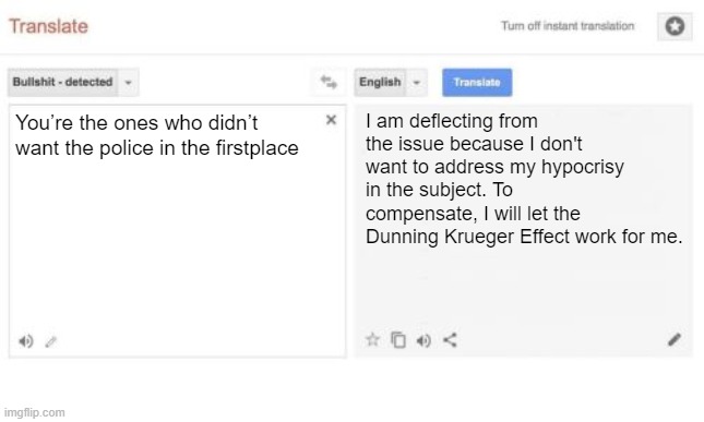 google translate | You’re the ones who didn’t want the police in the firstplace I am deflecting from the issue because I don't want to address my hypocrisy in  | image tagged in google translate | made w/ Imgflip meme maker