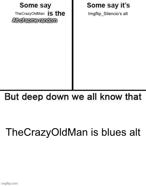 This is a joke (or is it) | TheCrazyOldMan; Imgflip_Silencio’s alt; Alt of some random; TheCrazyOldMan is blues alt | image tagged in some say x is the best | made w/ Imgflip meme maker