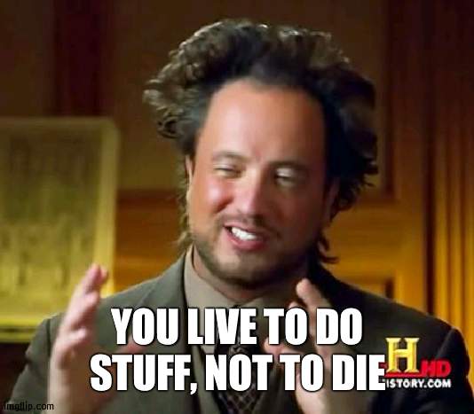 Cherish your life | YOU LIVE TO DO STUFF, NOT TO DIE | image tagged in memes,ancient aliens,suicide | made w/ Imgflip meme maker