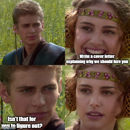 job huntint | Write a cover letter explaining why we should hire you; Isn't that for you to figure out? | image tagged in anakin padme 4 panel | made w/ Imgflip meme maker