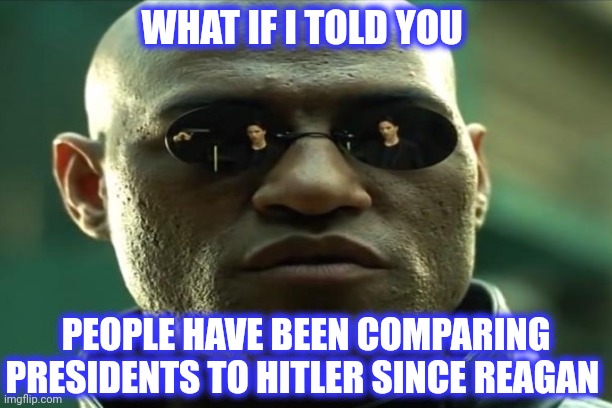 WHAT IF I TOLD YOU PEOPLE HAVE BEEN COMPARING PRESIDENTS TO HITLER SINCE REAGAN | made w/ Imgflip meme maker