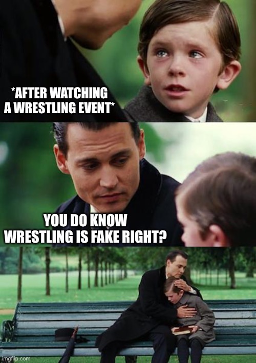 Wrestling Is Fake But Still Fun To Watch | *AFTER WATCHING A WRESTLING EVENT*; YOU DO KNOW WRESTLING IS FAKE RIGHT? | image tagged in memes,finding neverland,wrestling,wwe,fake | made w/ Imgflip meme maker