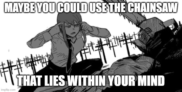 Think denji think | MAYBE YOU COULD USE THE CHAINSAW THAT LIES WITHIN YOUR MIND | image tagged in think denji think | made w/ Imgflip meme maker