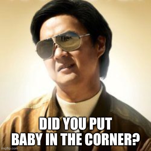 But did you die? | DID YOU PUT BABY IN THE CORNER? | image tagged in but did you die | made w/ Imgflip meme maker