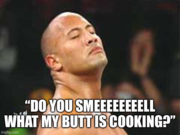 Do You Smeeeeeeeell? | “DO YOU SMEEEEEEEELL WHAT MY BUTT IS COOKING?” | image tagged in the rock smelling,butt,stinky,fart,do you smell | made w/ Imgflip meme maker