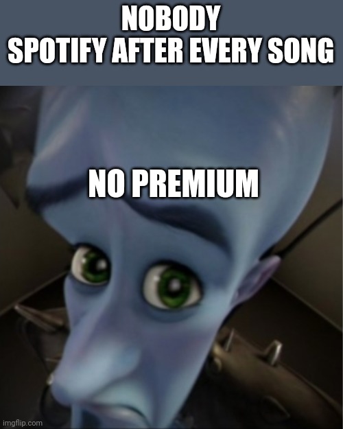 Megamind peeking | NOBODY
SPOTIFY AFTER EVERY SONG; NO PREMIUM | image tagged in megamind peeking | made w/ Imgflip meme maker