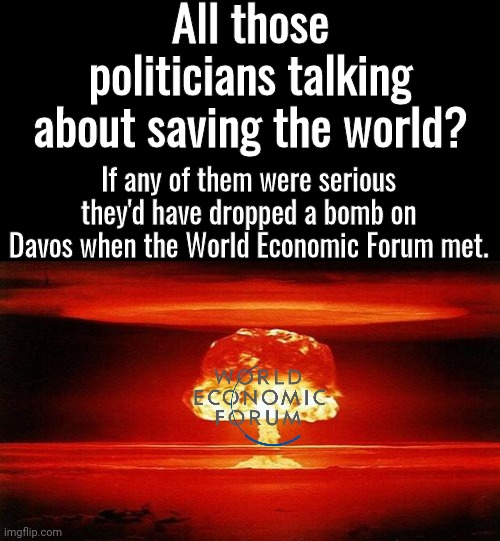 How to save the world | All those politicians talking about saving the world? If any of them were serious they'd have dropped a bomb on Davos when the World Economic Forum met. | image tagged in atomic bomb | made w/ Imgflip meme maker