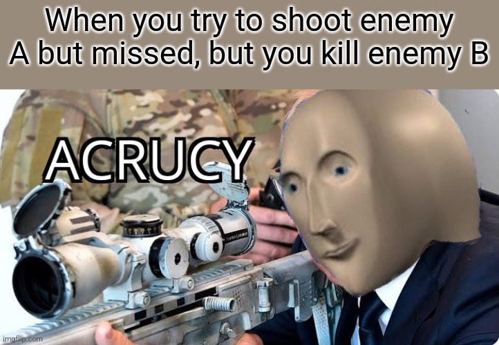 When you try to shoot enemy A but missed, but you kill enemy B | image tagged in acrucy | made w/ Imgflip meme maker