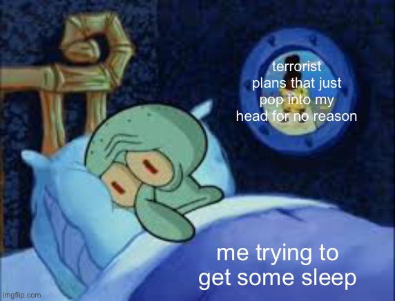 Squidward can't sleep with the spoons rattling | terrorist plans that just pop into my head for no reason; me trying to get some sleep | image tagged in squidward can't sleep with the spoons rattling | made w/ Imgflip meme maker