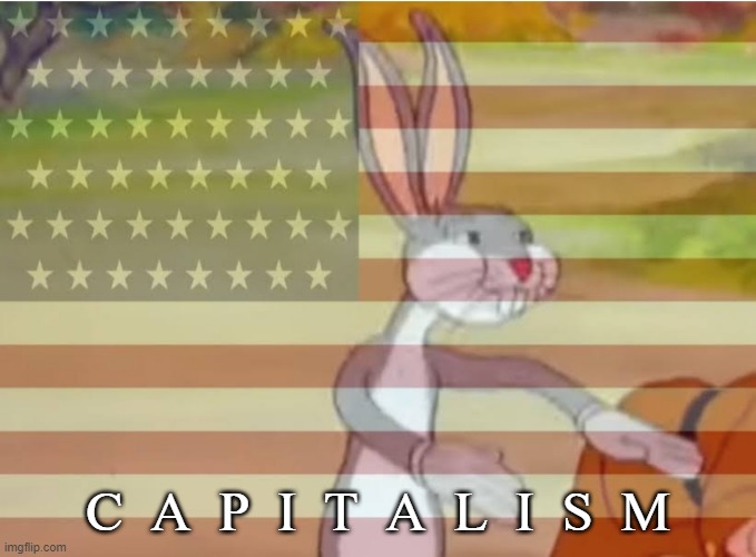 Capitalist Bugs bunny | C  A  P  I  T  A  L  I  S  M | image tagged in capitalist bugs bunny | made w/ Imgflip meme maker