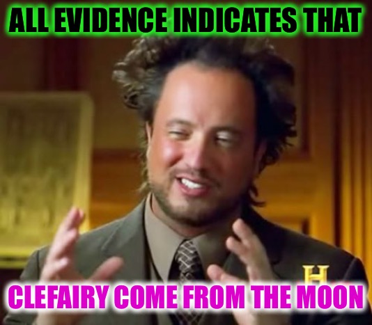 Pokémon fan theories in an Apricorn shell | ALL EVIDENCE INDICATES THAT; CLEFAIRY COME FROM THE MOON | image tagged in memes,ancient aliens,pokemon,nintendo,pokemon memes | made w/ Imgflip meme maker