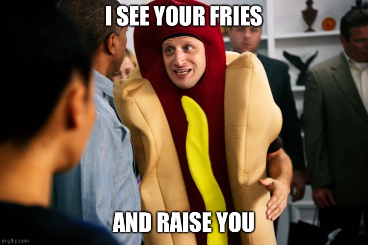 Hot Dog Guy | I SEE YOUR FRIES AND RAISE YOU | image tagged in hot dog guy | made w/ Imgflip meme maker