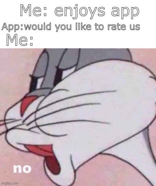 No | Me: enjoys app; App:would you like to rate us; Me: | image tagged in no bugs bunny | made w/ Imgflip meme maker