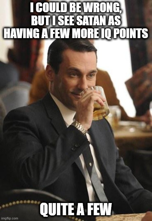 mad men congrats | I COULD BE WRONG, BUT I SEE SATAN AS HAVING A FEW MORE IQ POINTS QUITE A FEW | image tagged in mad men congrats | made w/ Imgflip meme maker