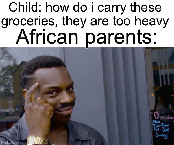 Oof size large | Child: how do i carry these groceries, they are too heavy; African parents: | image tagged in blank white template,memes,roll safe think about it | made w/ Imgflip meme maker