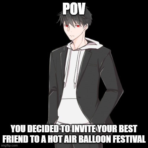 POV; YOU DECIDED TO INVITE YOUR BEST FRIEND TO A HOT AIR BALLOON FESTIVAL | made w/ Imgflip meme maker