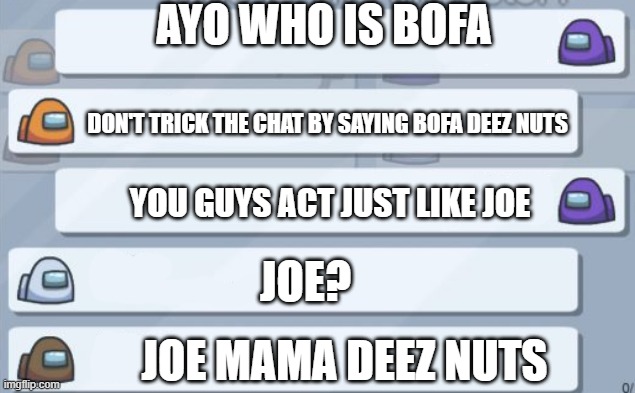 among us chat | AYO WHO IS BOFA; DON'T TRICK THE CHAT BY SAYING BOFA DEEZ NUTS; YOU GUYS ACT JUST LIKE JOE; JOE? JOE MAMA DEEZ NUTS | image tagged in among us chat | made w/ Imgflip meme maker