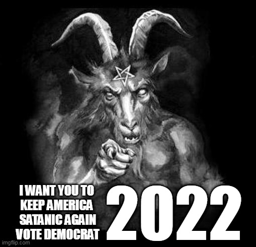 KEEP AMERICA SATANIC AGAIN | 2022; I WANT YOU TO 
KEEP AMERICA 
SATANIC AGAIN
VOTE DEMOCRAT | image tagged in satan wants you,keep america satanic again,vote democrat | made w/ Imgflip meme maker