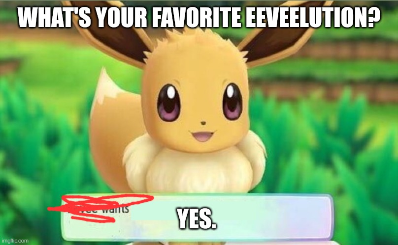 Eevee | WHAT'S YOUR FAVORITE EEVEELUTION? YES. | image tagged in eevee | made w/ Imgflip meme maker